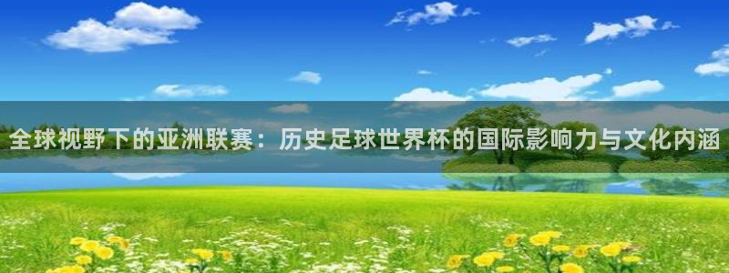 2026 世界杯:全球视野下的亚洲联赛:历史足球世界杯的国际影响力与文化内涵